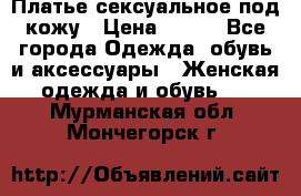 Платье сексуальное под кожу › Цена ­ 500 - Все города Одежда, обувь и аксессуары » Женская одежда и обувь   . Мурманская обл.,Мончегорск г.